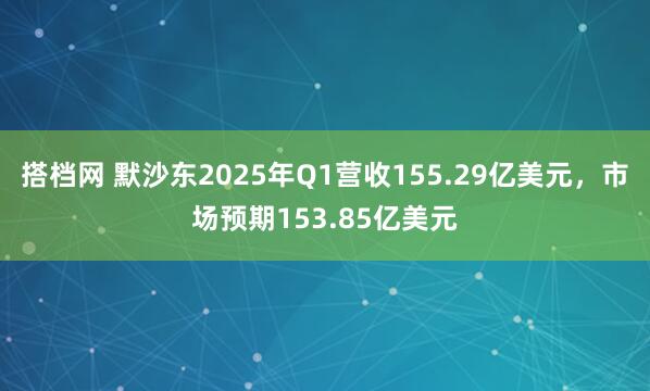搭档网 默沙东2025年Q1营收155.29亿美元，市场预期153.85亿美元