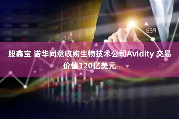 股鑫宝 诺华同意收购生物技术公司Avidity 交易价值120亿美元