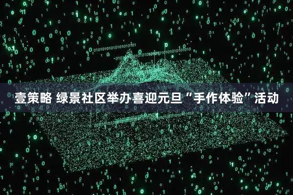 壹策略 绿景社区举办喜迎元旦“手作体验”活动