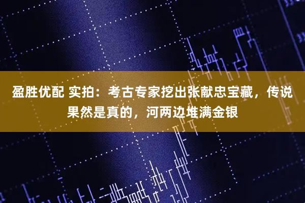 盈胜优配 实拍:考古专家挖出张献忠宝藏,传说果然是真的,河两边堆满金银