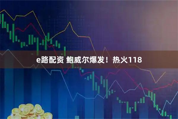 e路配资 鲍威尔爆发！热火118