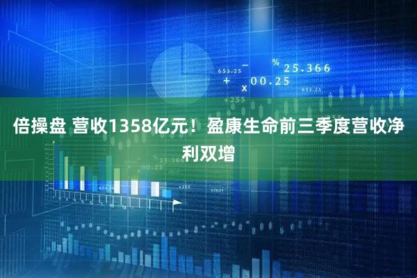 倍操盘 营收1358亿元!盈康生命前三季度营收净利双增