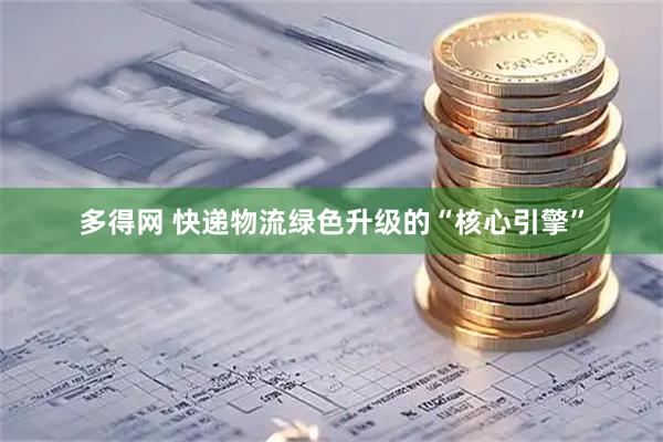 多得网 快递物流绿色升级的“核心引擎”