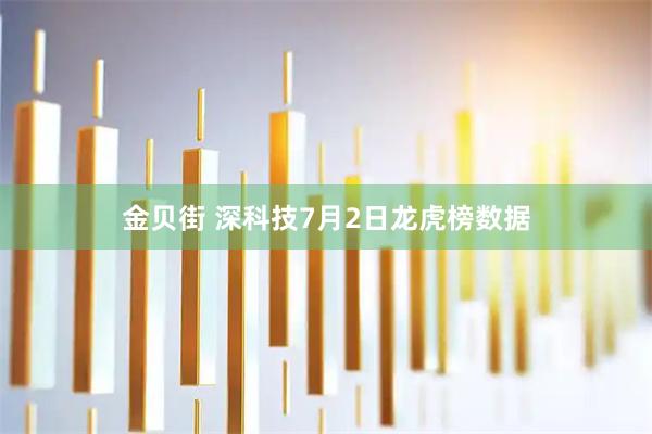 金贝街 深科技7月2日龙虎榜数据